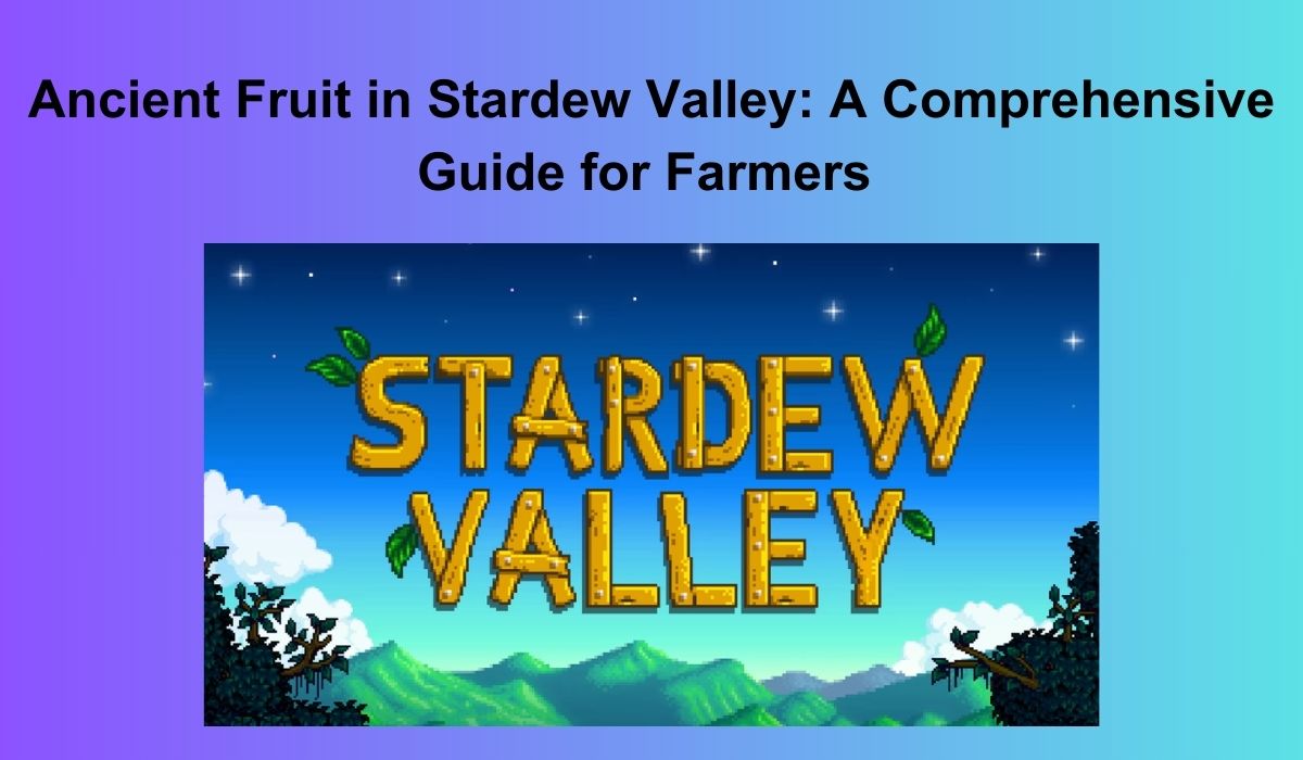 Ancient Fruit in Stardew Valley: A Complete Guide for Farmers 